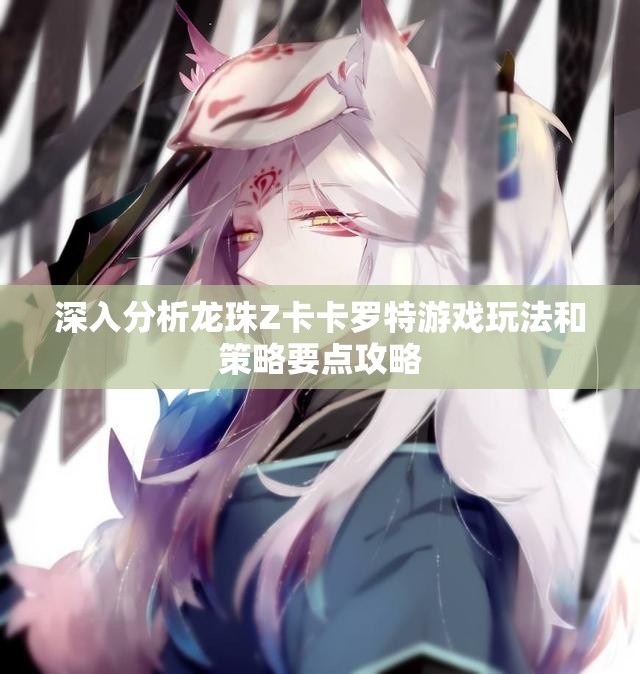 深入分析龙珠Z卡卡罗特游戏玩法和策略要点攻略