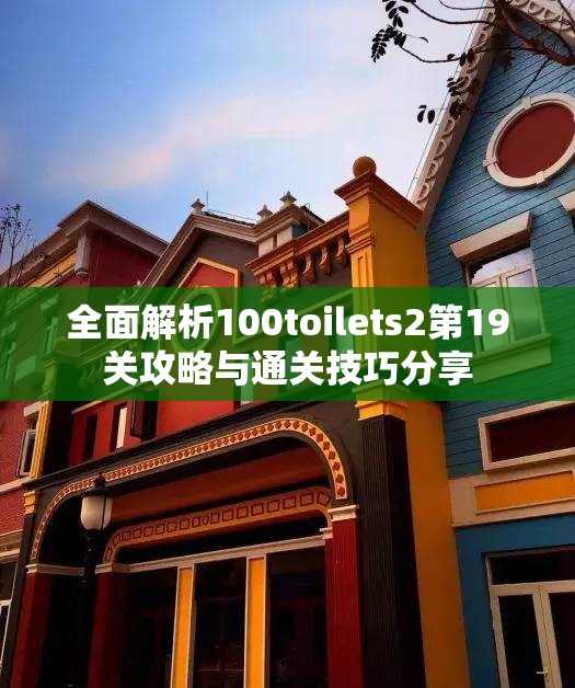 全面解析100toilets2第19关攻略与通关技巧分享