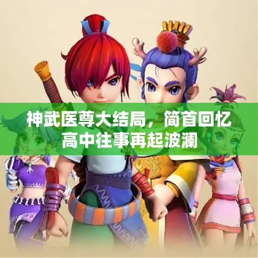 神武医尊大结局，简首回忆高中往事再起波澜
