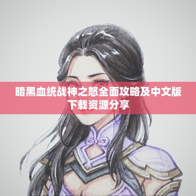 暗黑血统战神之怒全面攻略及中文版下载资源分享