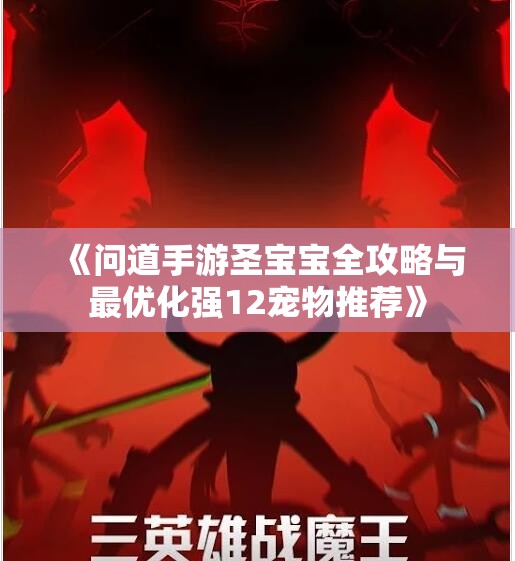 《问道手游圣宝宝全攻略与最优化强12宠物推荐》