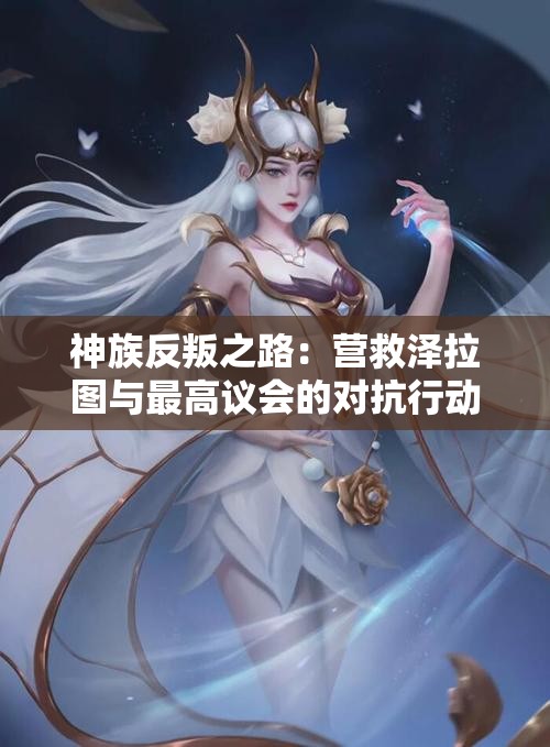 神族反叛之路：营救泽拉图与最高议会的对抗行动