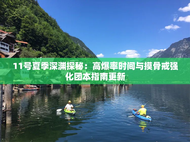 11号夏季深渊探秘：高爆率时间与摸骨戒强化团本指南更新