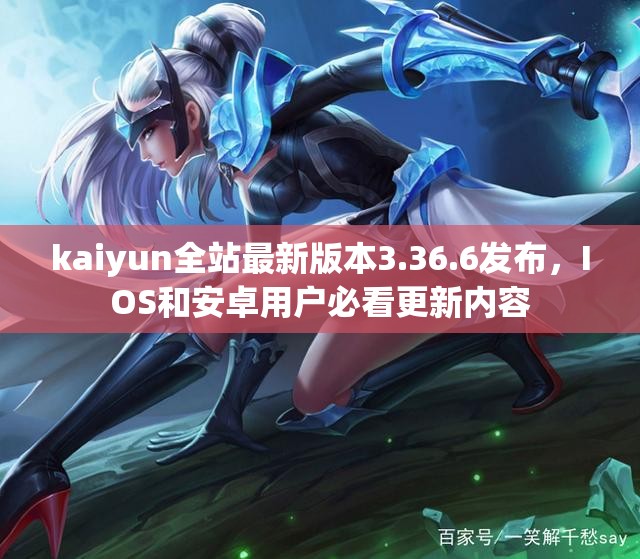 kaiyun全站最新版本3.36.6发布，IOS和安卓用户必看更新内容