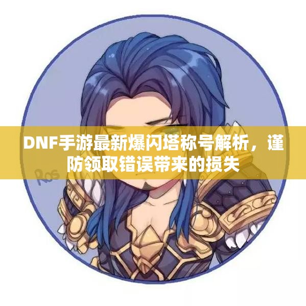 DNF手游最新爆闪塔称号解析，谨防领取错误带来的损失
