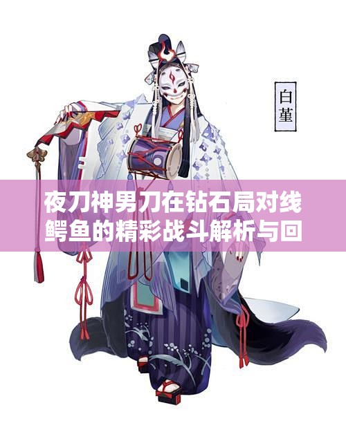 夜刀神男刀在钻石局对线鳄鱼的精彩战斗解析与回顾