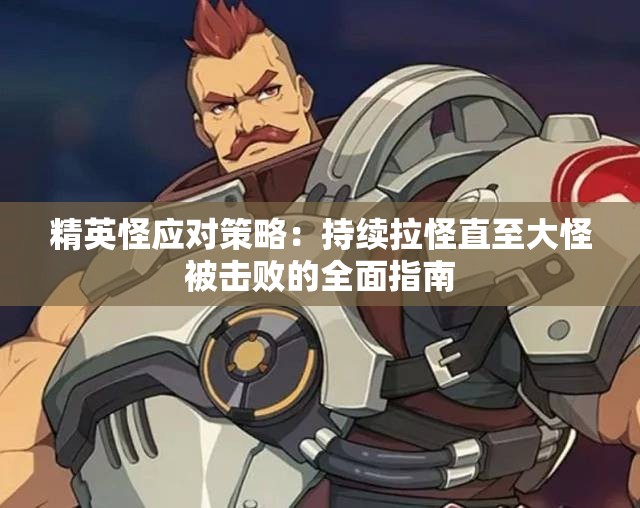 精英怪应对策略：持续拉怪直至大怪被击败的全面指南
