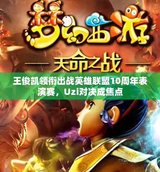 王俊凯领衔出战英雄联盟10周年表演赛，Uzi对决成焦点