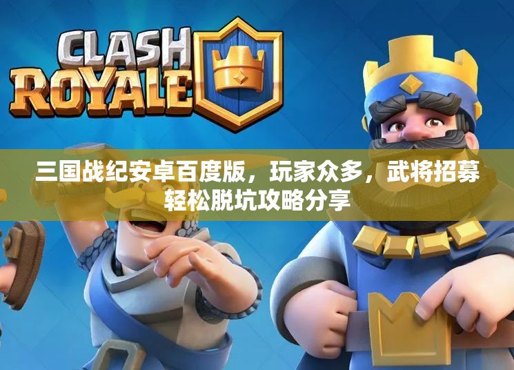 三国战纪安卓百度版，玩家众多，武将招募轻松脱坑攻略分享