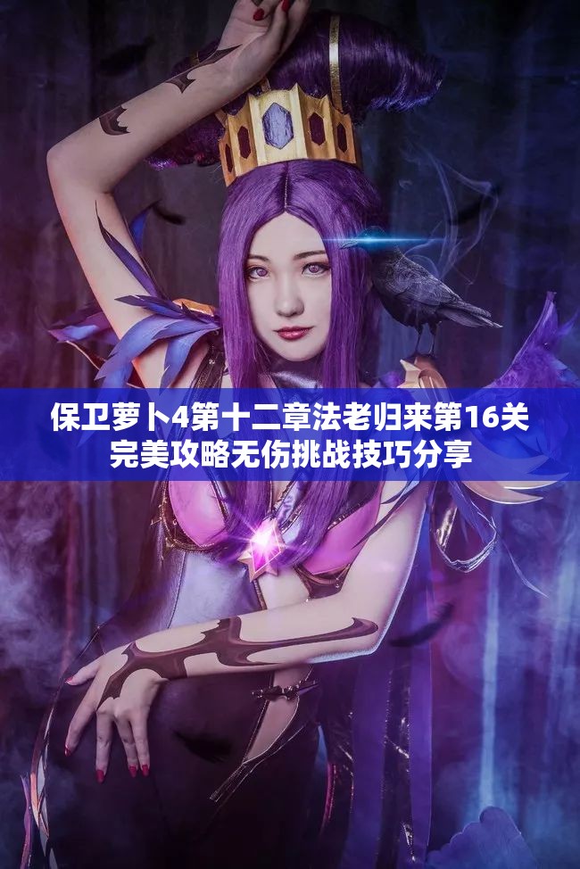 保卫萝卜4第十二章法老归来第16关完美攻略无伤挑战技巧分享