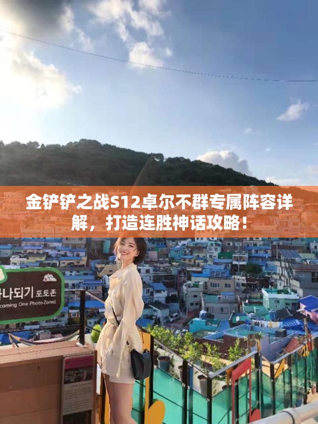 金铲铲之战S12卓尔不群专属阵容详解，打造连胜神话攻略！