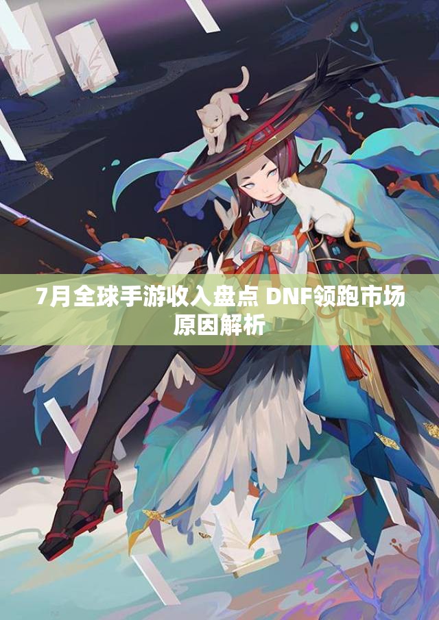 7月全球手游收入盘点 DNF领跑市场原因解析
