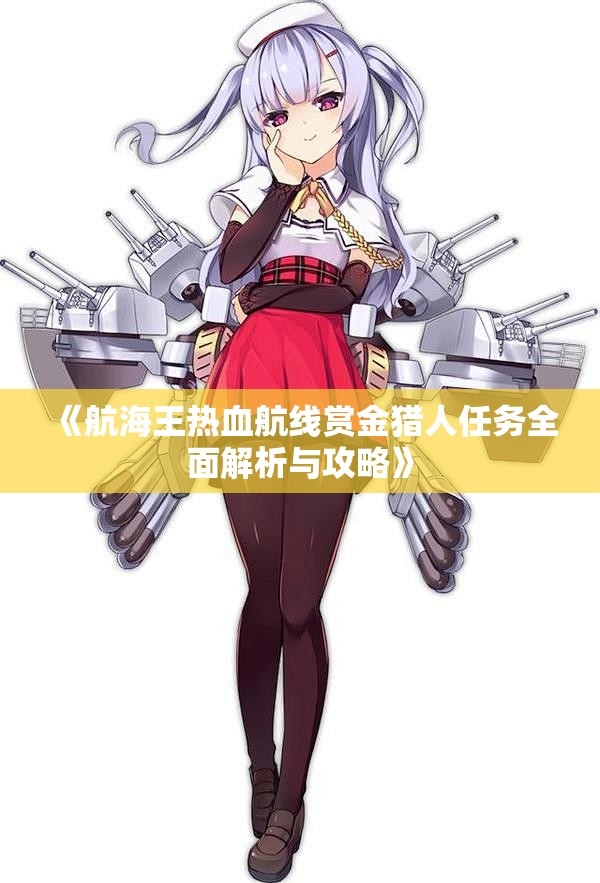 《航海王热血航线赏金猎人任务全面解析与攻略》