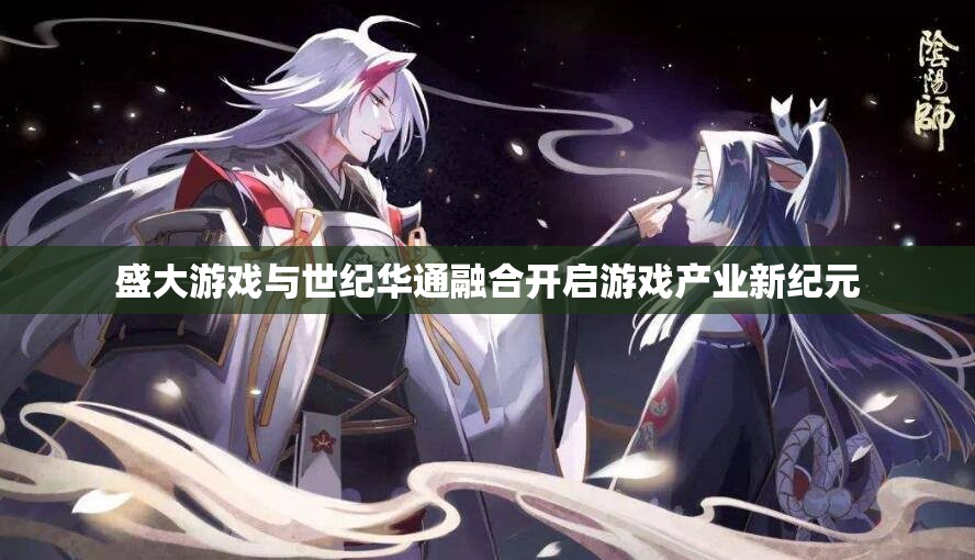 盛大游戏与世纪华通融合开启游戏产业新纪元