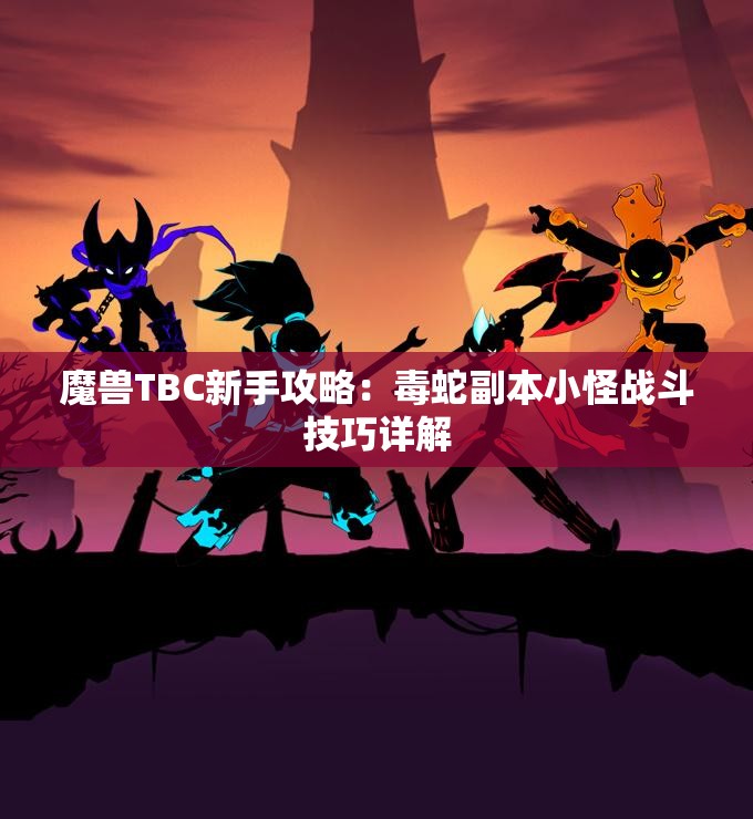 魔兽TBC新手攻略：毒蛇副本小怪战斗技巧详解
