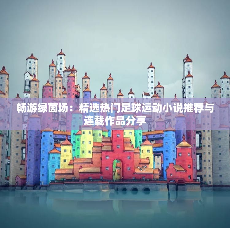 畅游绿茵场：精选热门足球运动小说推荐与连载作品分享