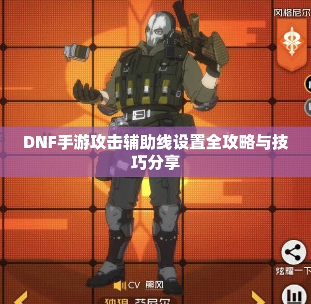DNF手游攻击辅助线设置全攻略与技巧分享