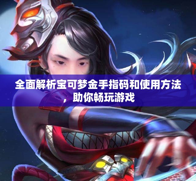 全面解析宝可梦金手指码和使用方法，助你畅玩游戏