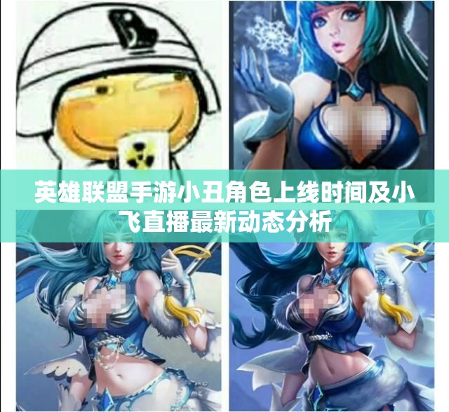 英雄联盟手游小丑角色上线时间及小飞直播最新动态分析