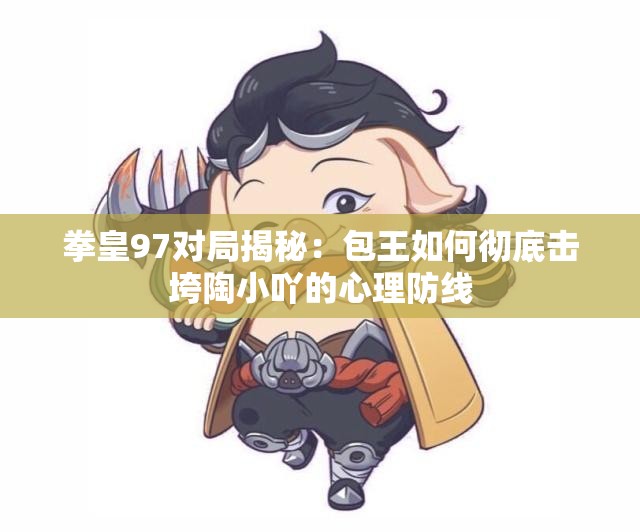 拳皇97对局揭秘：包王如何彻底击垮陶小吖的心理防线