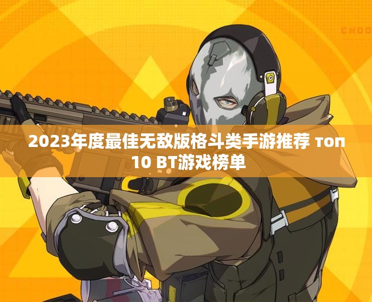 2023年度最佳无敌版格斗类手游推荐 топ 10 BT游戏榜单