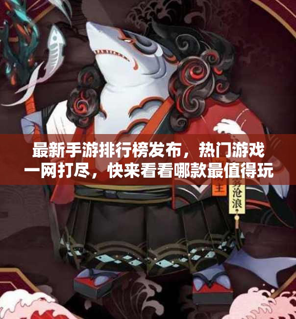 最新手游排行榜发布，热门游戏一网打尽，快来看看哪款最值得玩！