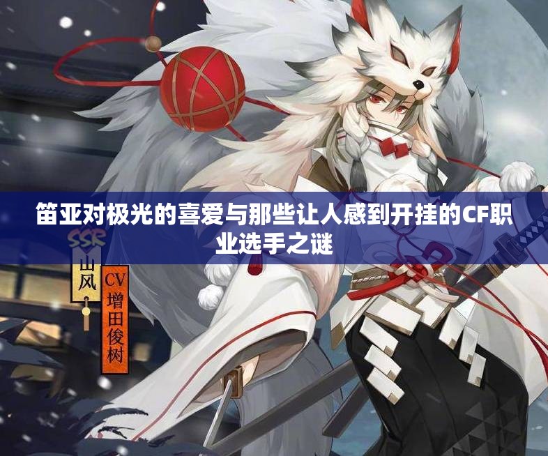 笛亚对极光的喜爱与那些让人感到开挂的CF职业选手之谜