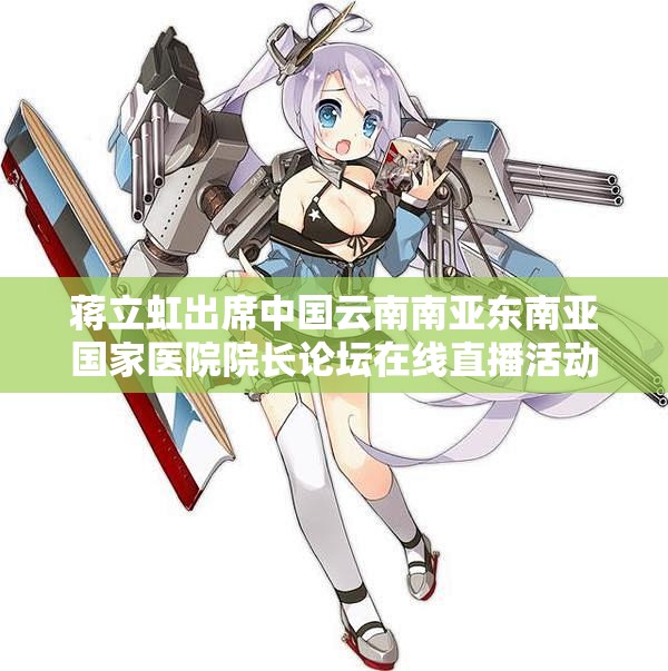蒋立虹出席中国云南南亚东南亚国家医院院长论坛在线直播活动