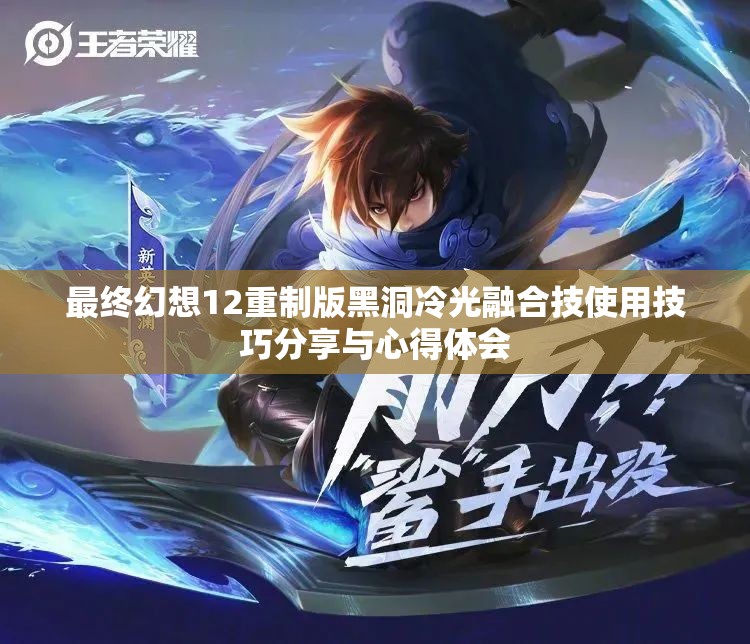 最终幻想12重制版黑洞冷光融合技使用技巧分享与心得体会