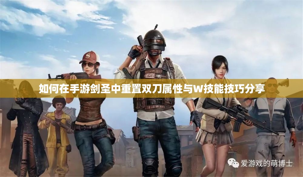 如何在手游剑圣中重置双刀属性与W技能技巧分享