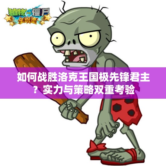 如何战胜洛克王国极先锋君主？实力与策略双重考验