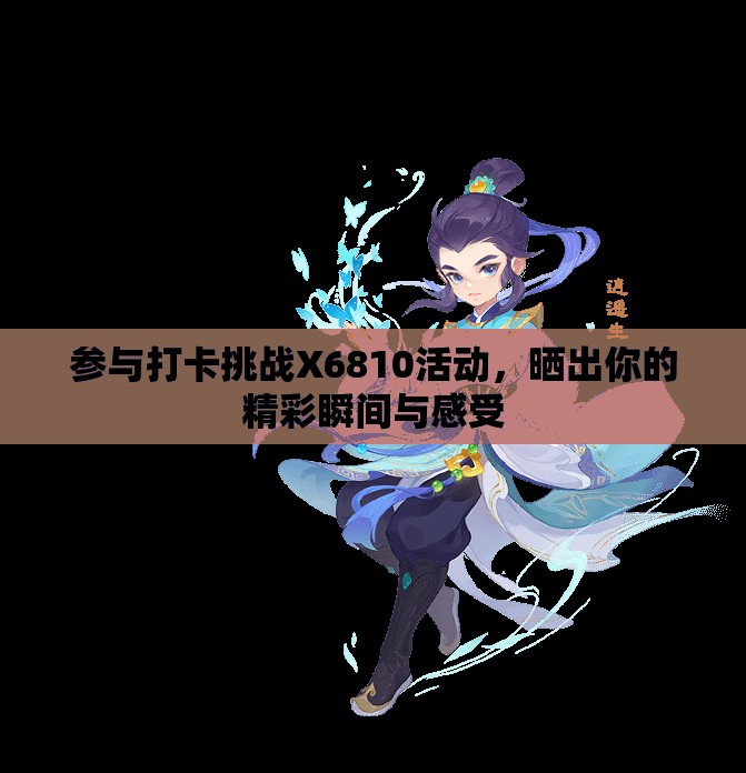 参与打卡挑战X6810活动，晒出你的精彩瞬间与感受