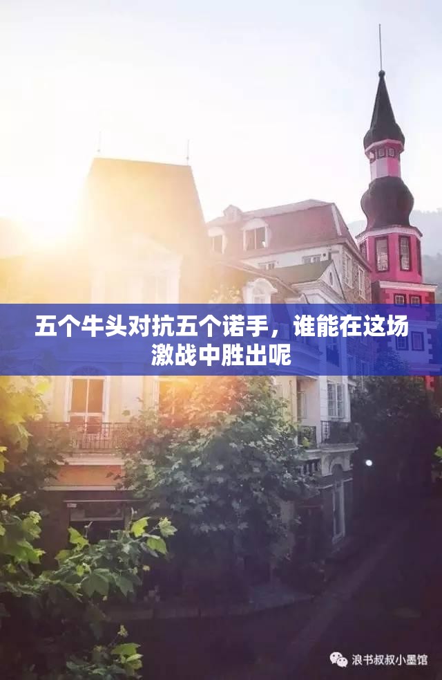 五个牛头对抗五个诺手，谁能在这场激战中胜出呢