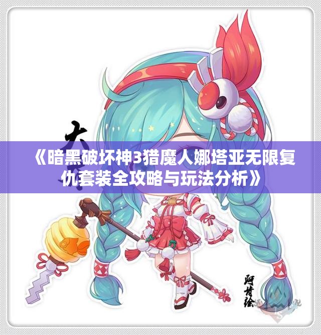 《暗黑破坏神3猎魔人娜塔亚无限复仇套装全攻略与玩法分析》