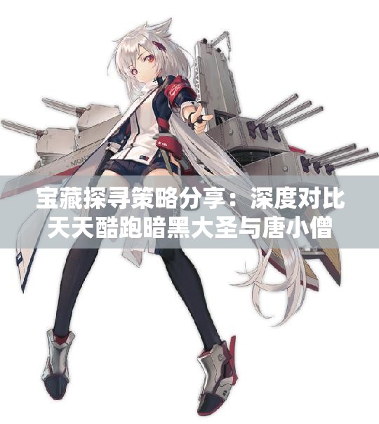 宝藏探寻策略分享：深度对比天天酷跑暗黑大圣与唐小僧