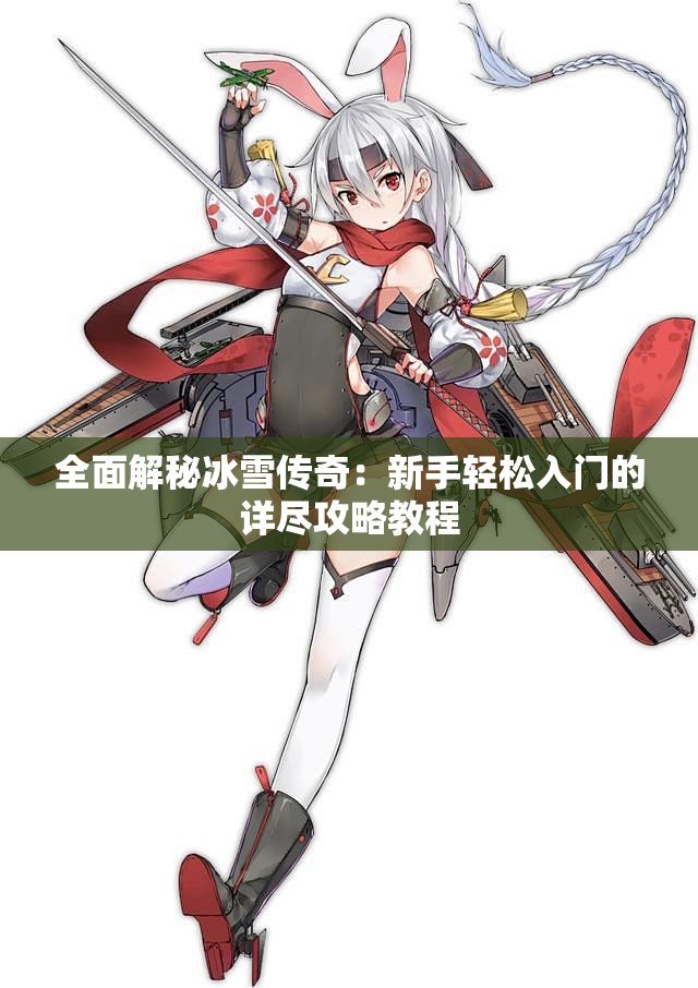 全面解秘冰雪传奇：新手轻松入门的详尽攻略教程