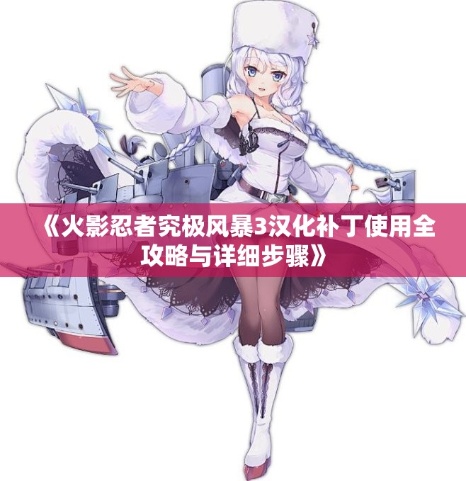 《火影忍者究极风暴3汉化补丁使用全攻略与详细步骤》