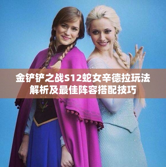 金铲铲之战S12蛇女辛德拉玩法解析及最佳阵容搭配技巧