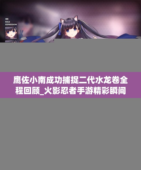 鹰佐小南成功捕捉二代水龙卷全程回顾_火影忍者手游精彩瞬间解析