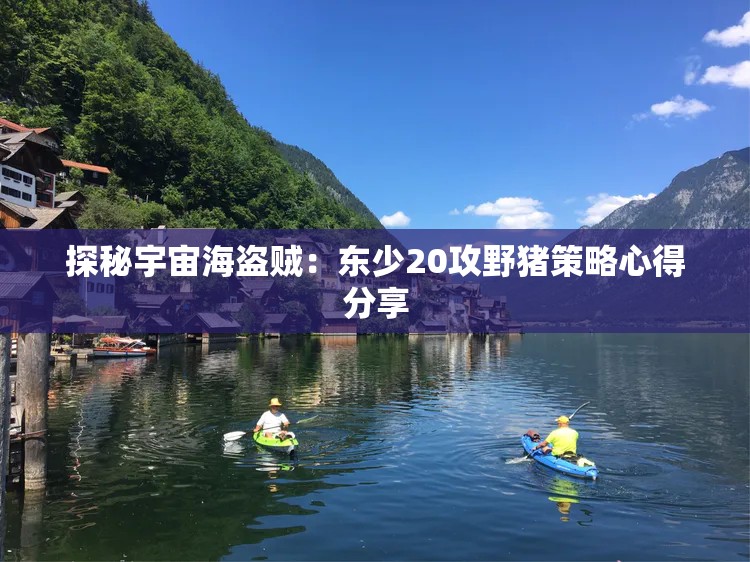 探秘宇宙海盗贼：东少20攻野猪策略心得分享
