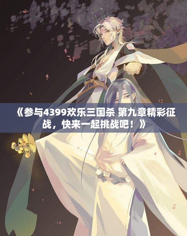 《参与4399欢乐三国杀 第九章精彩征战，快来一起挑战吧！》