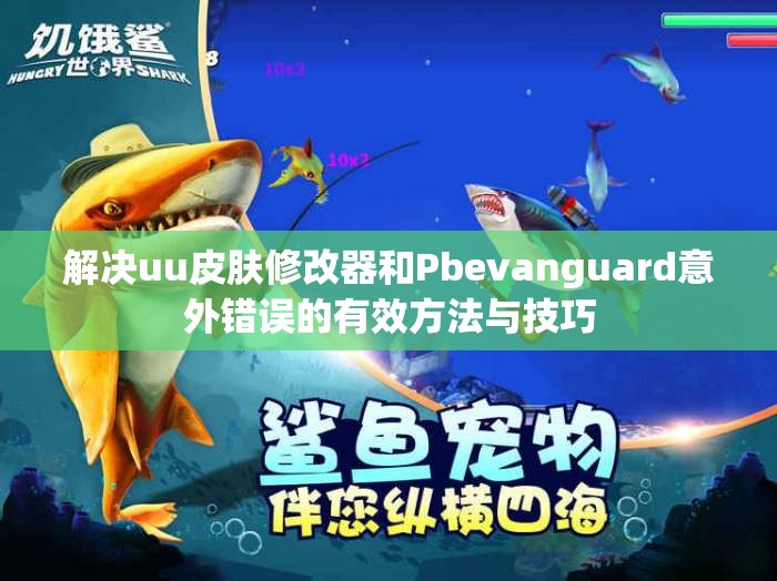 解决uu皮肤修改器和Pbevanguard意外错误的有效方法与技巧