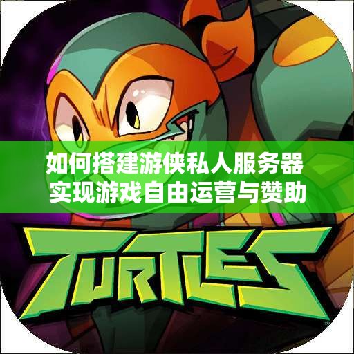 如何搭建游侠私人服务器 实现游戏自由运营与赞助