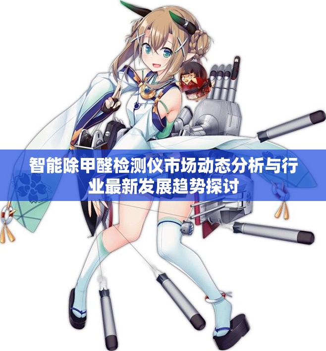 智能除甲醛检测仪市场动态分析与行业最新发展趋势探讨