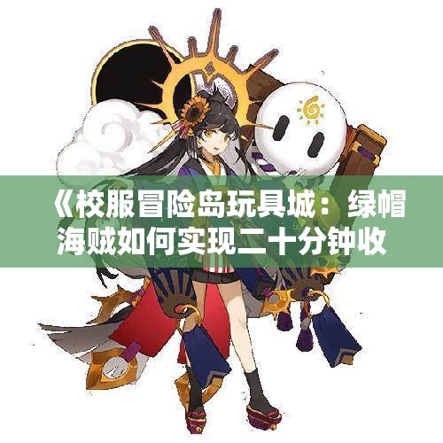 《校服冒险岛玩具城：绿帽海贼如何实现二十分钟收入1500万的传奇》
