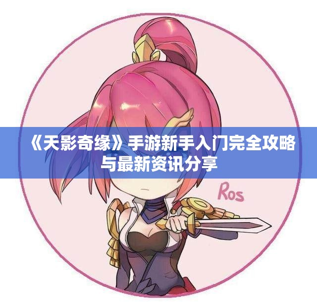 《天影奇缘》手游新手入门完全攻略与最新资讯分享