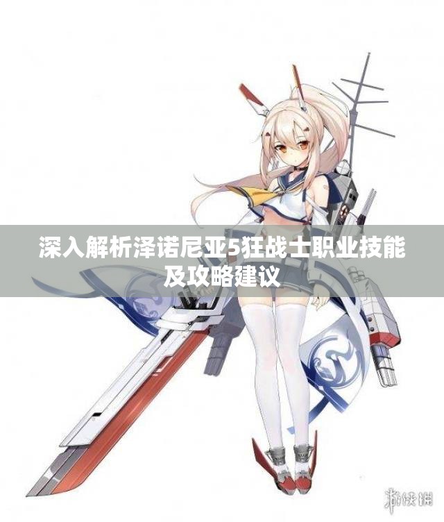 深入解析泽诺尼亚5狂战士职业技能及攻略建议