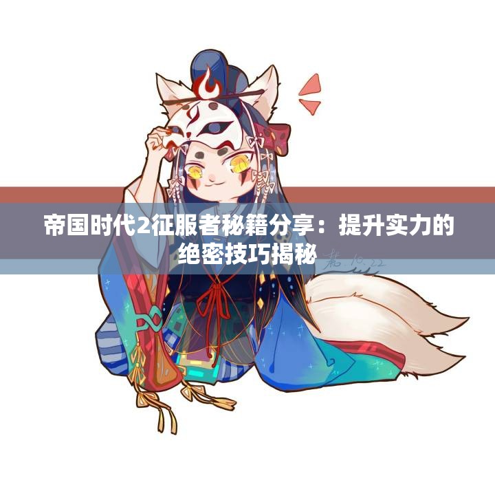帝国时代2征服者秘籍分享：提升实力的绝密技巧揭秘