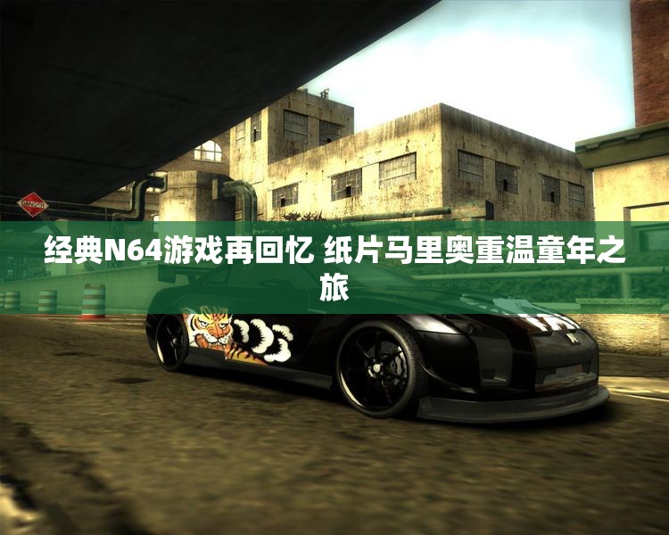 经典N64游戏再回忆 纸片马里奥重温童年之旅