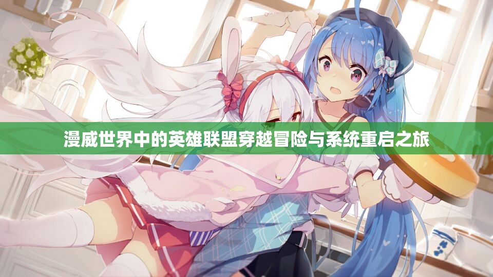 漫威世界中的英雄联盟穿越冒险与系统重启之旅